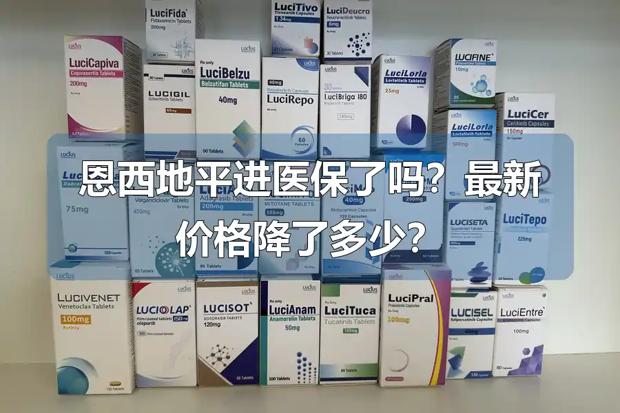 恩西地平进医保了吗？最新价格降了多少？